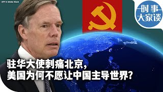 时事大家谈：驻华大使刺痛北京，美国为何不希望中国主导世界？