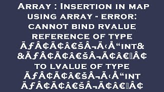 Array : Insertion in map using array - error: cannot bind rvalue reference of type ÃƒÂ¢Ã¢â€šÂ¬Ã‹Å“in