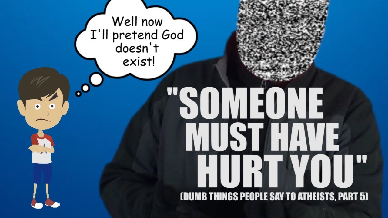 "Someone Must Have Hurt You" (Dumb Things People Say to Atheists, Part 5)