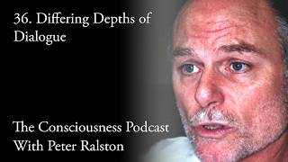 36   Differing Depths of Dialogue - The Consciousness Podcast with Peter Ralston