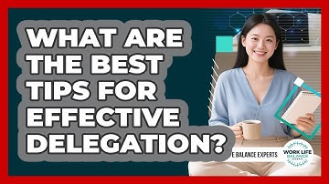 What Are The Best Tips For Effective Delegation? - Work Life Balance Experts