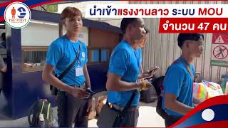 นำเข้าแรงงานระบบ MOU อย่างต่อเนื่อง แรงงานสัญชาติ ลาว จำนวน 47 คน