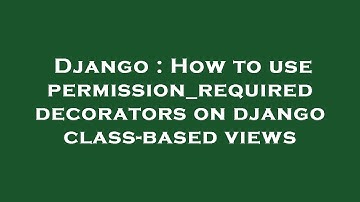 Django : How to use permission_required decorators on django class-based views