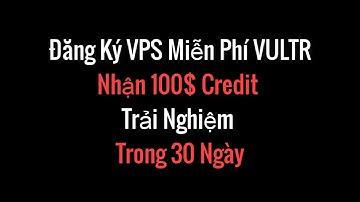 Hướng Dẫn Đăng Ký VPS Vultr Miễn Phí. Nhận Miễn Phí 100$ Mới Nhất.
