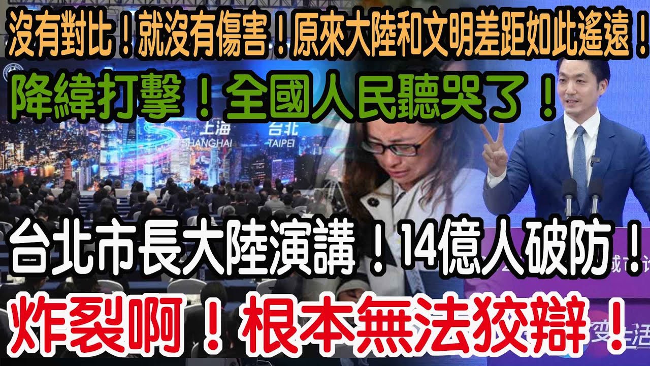 炸裂啊！根本無法狡辯！台北市長大陸演講！14億人破防！降緯打擊！全國人民聽哭了！沒有對比！就沒有傷害！原來大陸和文明差距如此遙遠！
