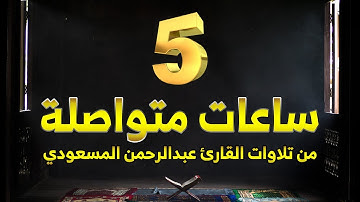 القارئ عبدالرحمن المسعودي 5 ساعات من أجمل التلاوات