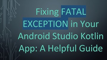 Fixing FATAL EXCEPTION in Your Android Studio Kotlin App: A Helpful Guide