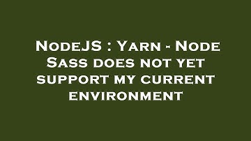 NodeJS : Yarn - Node Sass does not yet support my current environment