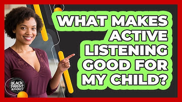 What Makes Active Listening Good For My Child?