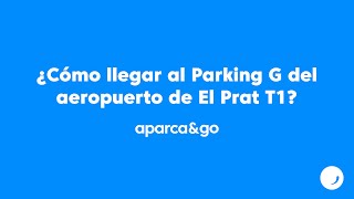 Cómo llegar al parking G en la T1 del aeropuerto de El Prat - aparca&go