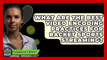 What Are The Best Video Encoding Practices For Racket Sports Streaming? - The Racket Xpert
