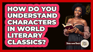 How Do You Understand Characters In World Literary Classics? - Tales And Texts