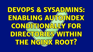 DevOps & SysAdmins: Enabling autoindex conditionally for directories within the Nginx root?