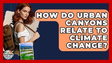 How Do Urban Canyons Relate To Climate Change? - The Geography Atlas