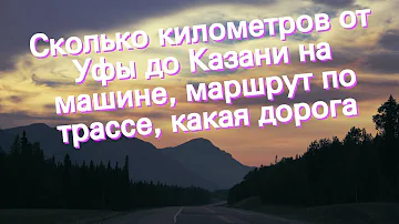 Сколько километров от Уфы до Казани на машине, маршрут по трассе, какая дорога