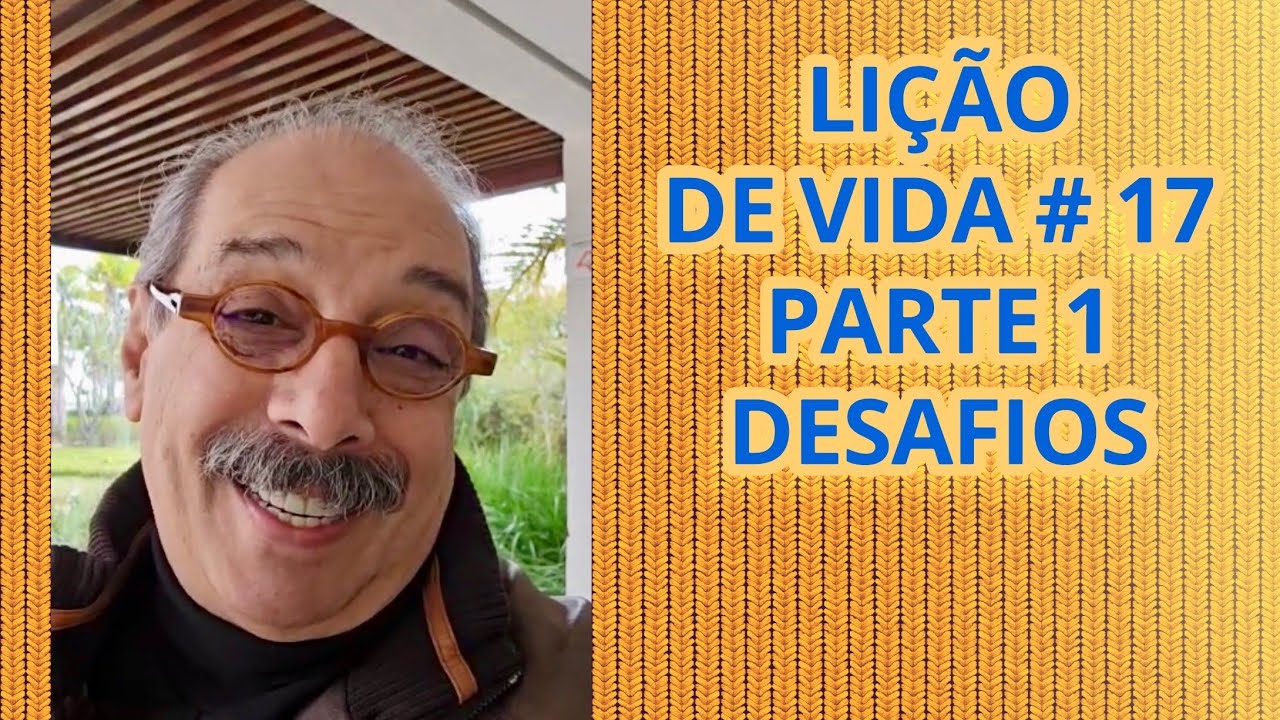 LIÇÃO DE VIDA # 17 - PARTE 1 - DESAFIOS