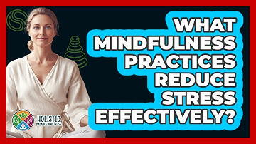What Mindfulness Practices Reduce Stress Effectively? - Holistic Balance And Bliss