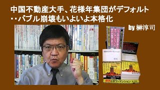 中国不動産大手、花様年集団がデフォルト・・バブル崩壊もいよいよ本格化　by 榊淳司