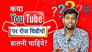 Kya Youtube Par Daily Video Dalna Chahiye ?