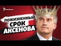Пожизненный срок Аксенова | Крым за неделю на радио Крым.Реалии