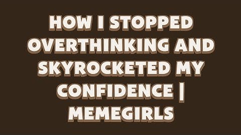 How I Stopped Overthinking and Skyrocketed My Confidence | MemeGirls video code