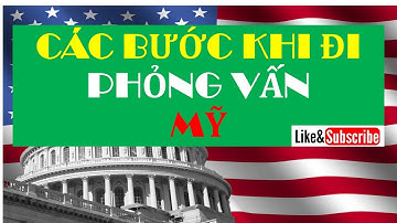 Các Bước Khi Đi Phỏng Vấn Visa Định Cư MỸ -Chi Tiết Các Bước Trong Lãnh Sự Quán