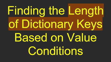 Finding the Length of Dictionary Keys Based on Value Conditions