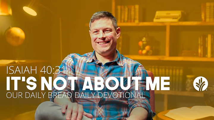 It’s Not About Me | Isaiah 40:31 | Our Daily Bread Video Devotional