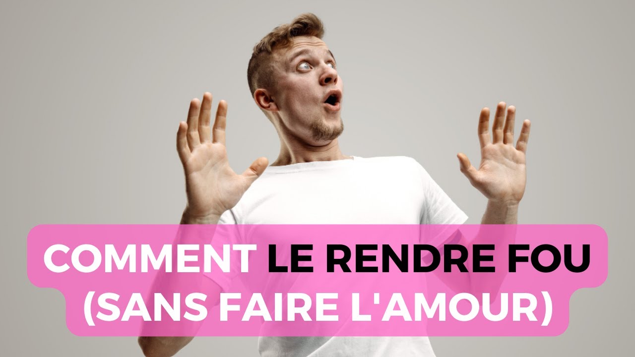 Comment rendre fou un homme - Comment exciter un homme (sans faire l'amour) ?