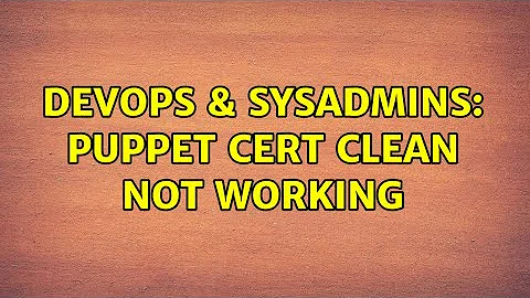 DevOps & SysAdmins: Puppet cert clean not working (2 Solutions!!)