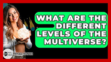 What Are The Different Levels Of The Multiverse? - Physics Frontier
