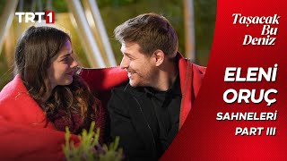Taşacak Bu Deniz | Eleni ve Oruç En SevilenSahneler - Part III 
