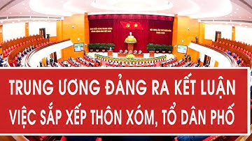 Trung ương Đảng ra kết luận việc sắp xếp thôn xóm, tổ dân phố