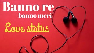 Banno re banno meri | love status for whatsapp | Anthem & Status