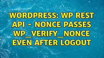 Wordpress: WP REST API - Nonce passes wp_verify_nonce even after logout (2 Solutions!!)