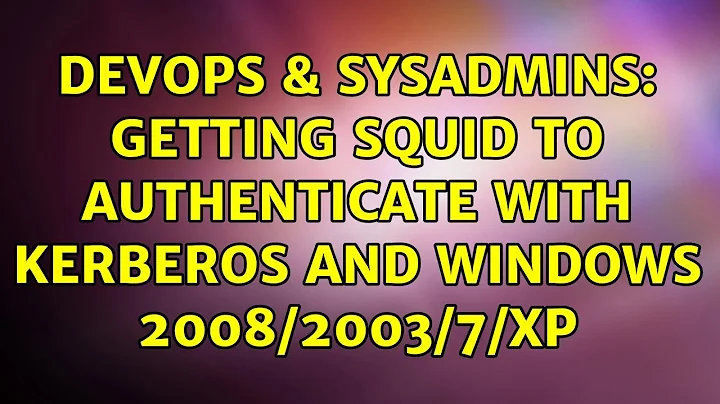 DevOps & SysAdmins: Getting Squid to authenticate with kerberos and Windows 2008/2003/7/XP
