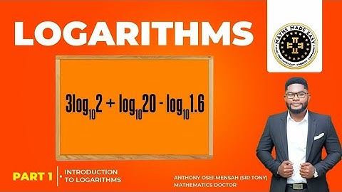 Logarithms Part 1. Introduction. By Anthony Osei – Mensah, Sir Tony the Mathematics Doctor.