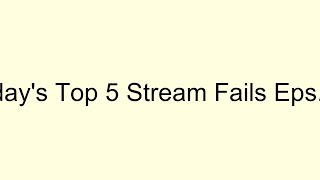 Todays Top 5 Stream Fails - Episode 17