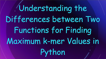 Understanding the Differences between Two Functions for Finding Maximum k-mer Values in Python
