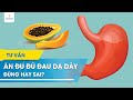 Ăn đu đủ đau dạ dày: Đúng hay sai?