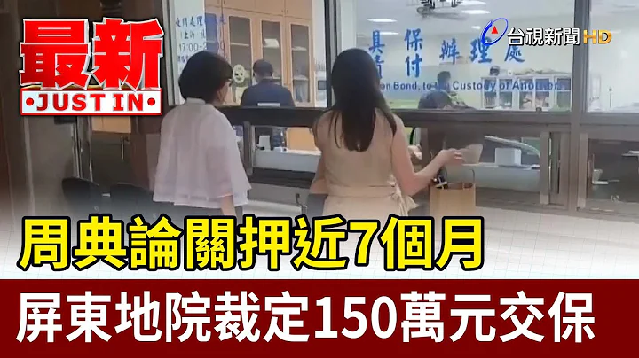 周典論關押近7個月 屏東地院裁定150萬元交保【最新快訊】 - 天天要聞