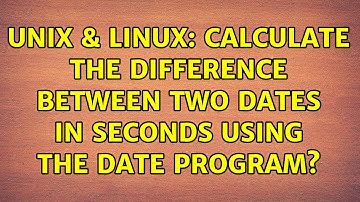 Unix & Linux: Calculate the difference between two dates in seconds using the date program?