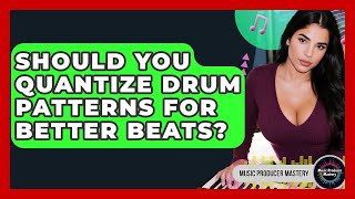Should You Quantize Drum Patterns For Better Beats? - Music Producer Mastery