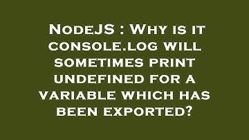 NodeJS : Why is it console.log will sometimes print undefined for a variable which has been exported