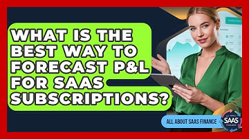What Is The Best Way To Forecast P&L For SaaS Subscriptions? - All About SaaS Finance