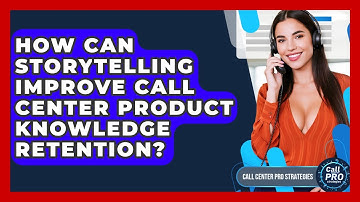 How Can Storytelling Improve Call Center Product Knowledge Retention? - Call Center Pro Strategies