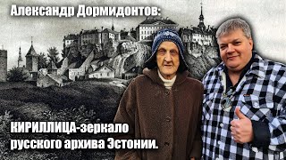 Александр Дормидонтов: Кириллица -зеркало русского архива в Эстонии.