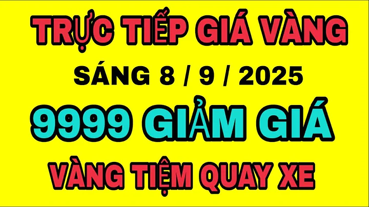 TRỰC TIẾP giá vàng 9999 QUAY XE GIẢM sáng 8/9/2025 / Giá vàng thế giới MỚI NHẤT hôm nay