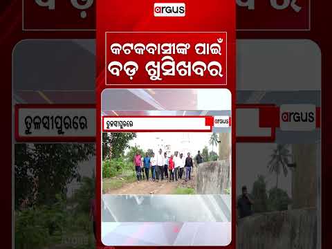 କଟକବାସୀଙ୍କ ପାଇଁ ବଡ଼ ଖୁସିଖବର | CuttackDevelopment | TulasipurProject | CuttackCMC | ArgusNews