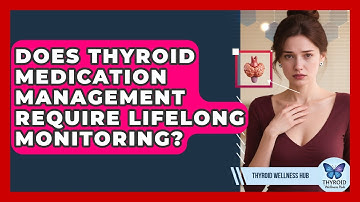 Does Thyroid Medication Management Require Lifelong Monitoring? | Thyroid Wellness Hub